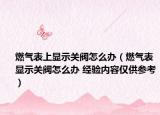 燃氣表上顯示關閥怎么辦（燃氣表顯示關閥怎么辦 經(jīng)驗內(nèi)容僅供參考）