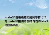 mate30普通版拍照到底怎樣（華為mate30拍照怎么樣 華為Mate30拍照評測）