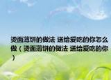 燙面薄餅的做法 送給愛吃的你怎么做（燙面薄餅的做法 送給愛吃的你）