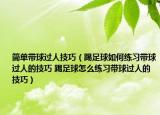 簡(jiǎn)單帶球過(guò)人技巧（踢足球如何練習(xí)帶球過(guò)人的技巧 踢足球怎么練習(xí)帶球過(guò)人的技巧）