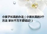 小孩子長高的辦法（小孩長高的3個(gè)方法 家長千萬不要錯(cuò)過!）