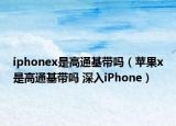 iphonex是高通基帶嗎（蘋果x是高通基帶嗎 深入iPhone）