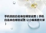 手機(jī)里的白名單在哪里設(shè)置（手機(jī)白名單在哪里設(shè)置 讓小編來(lái)教大家）