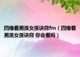 四維看男孩女孩訣竅fm（四維看男孩女孩訣竅 你會(huì)看嗎）