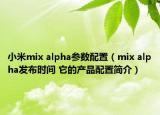 小米mix alpha參數(shù)配置（mix alpha發(fā)布時間 它的產(chǎn)品配置簡介）