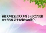 安陸火車站至長沙火車站（長沙至安陸的火車有幾趟 關(guān)于安陸的信息簡介）