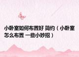 小臥室如何布置好 簡約（小臥室怎么布置 一些小妙招）