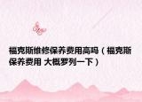 ?？怂咕S修保養(yǎng)費(fèi)用高嗎（福克斯保養(yǎng)費(fèi)用 大概羅列一下）