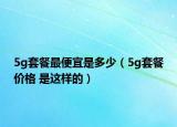 5g套餐最便宜是多少（5g套餐價格 是這樣的）