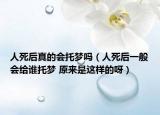 人死后真的會(huì)托夢(mèng)嗎（人死后一般會(huì)給誰托夢(mèng) 原來是這樣的呀）