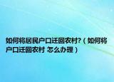 如何將居民戶口遷回農(nóng)村?（如何將戶口遷回農(nóng)村 怎么辦理）