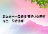 怎么走出一段感情 五招讓你迅速走出一段感情呢
