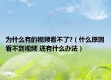 為什么有的視頻看不了?（什么原因看不到視頻 還有什么辦法）