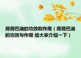 荷荷巴油的功效和作用（荷荷巴油的功效與作用 給大家介紹一下）