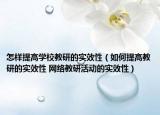 怎樣提高學校教研的實效性（如何提高教研的實效性 網(wǎng)絡教研活動的實效性）