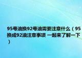 95號(hào)油換92號(hào)油需要注意什么（95換成92油注意事項(xiàng) 一起來(lái)了解一下）