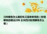 川味鯽魚怎么做好吃又簡單家常的（軟燒鯽魚的做法川味 正宗四川軟燒鯽魚怎么做）