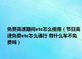 免費(fèi)高速期間etc怎么使用（節(jié)日高速免費(fèi)etc怎么通行 有什么車不免費(fèi)嗎）