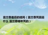 露蘭春最后的結局（露蘭春死因是什么 露蘭春哪年死的）