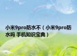 小米9pro防水不（小米9pro防水嗎 手機(jī)知識(shí)寶典）