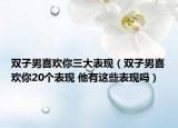 雙子男喜歡你三大表現(xiàn)（雙子男喜歡你20個表現(xiàn) 他有這些表現(xiàn)嗎）