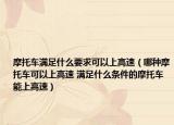 摩托車滿足什么要求可以上高速（哪種摩托車可以上高速 滿足什么條件的摩托車能上高速）