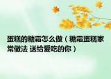 蛋糕的糖霜怎么做（糖霜蛋糕家常做法 送給愛吃的你）