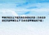 蘋果手機(jī)怎么下載方舟生存進(jìn)化手游（方舟生存進(jìn)化手游蘋果怎么下 方舟手游蘋果如何下載）