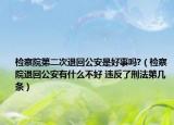 檢察院第二次退回公安是好事嗎?（檢察院退回公安有什么不好 違反了刑法第幾條）
