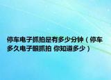停車電子抓拍是有多少分鐘（停車多久電子眼抓拍 你知道多少）