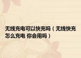 無線充電可以快充嗎（無線快充怎么充電 你會用嗎）
