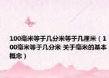 100毫米等于幾分米等于幾厘米（100毫米等于幾分米 關(guān)于毫米的基本概念）