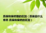 質(zhì)保和保修期的區(qū)別（質(zhì)保是什么意思 質(zhì)保和保修的區(qū)別）