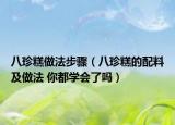 八珍糕做法步驟（八珍糕的配料及做法 你都學(xué)會(huì)了嗎）