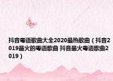 抖音粵語歌曲大全2020最熱歌曲（抖音2019最火的粵語歌曲 抖音最火粵語歌曲2019）