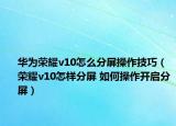 華為榮耀v10怎么分屏操作技巧（榮耀v10怎樣分屏 如何操作開啟分屏）