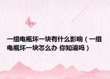 一組電瓶壞一塊有什么影響（一組電瓶壞一塊怎么辦 你知道嗎）