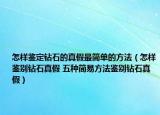 怎樣鑒定鉆石的真假最簡單的方法（怎樣鑒別鉆石真假 五種簡易方法鑒別鉆石真假）