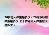 70歲男人體重是多少（70周歲標(biāo)準(zhǔn)體重是多少 七十歲老年人體重應(yīng)該是多少）