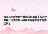 清洗布藝沙發(fā)用什么清潔劑最好（布藝沙發(fā)用什么清洗劑 4種最適合布藝沙發(fā)的清潔劑）