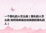 一個(gè)敬禮的人怎么畫(huà)（敬禮的人怎么畫(huà) 如何簡(jiǎn)單畫(huà)出動(dòng)畫(huà)版的敬禮的人）