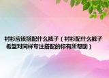 襯衫應該搭配什么褲子（襯衫配什么褲子 希望對同樣專注搭配的你有所幫助）