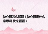 缺心眼怎么解釋（缺心眼是什么意思啊 快來(lái)看看）