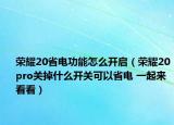 榮耀20省電功能怎么開啟（榮耀20pro關(guān)掉什么開關(guān)可以省電 一起來看看）