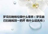 夢(mèng)見掃地?fù)炖裁匆馑迹▔?mèng)見自己掃地?fù)斓揭话讯?有什么征兆嗎）