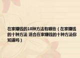 在家賺錢的10種方法有哪些（在家賺錢的十種方法 適合在家賺錢的十種方法你知道嗎）