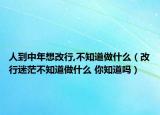人到中年想改行,不知道做什么（改行迷茫不知道做什么 你知道嗎）