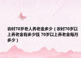 農村70歲老人養(yǎng)老金多少（農村70歲以上養(yǎng)老金有多少錢 70歲以上養(yǎng)老金每月多少）
