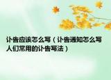 訃告應(yīng)該怎么寫（訃告通知怎么寫 人們常用的訃告寫法）