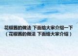 花椒醬的做法 下面給大家介紹一下（花椒醬的做法 下面給大家介紹）